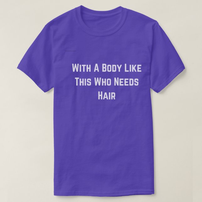 With A Body Like This Who Needs Hair Funny Balding T-Shirt (Design Front)