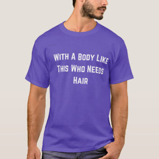 With A Body Like This Who Needs Hair Funny Balding T-Shirt