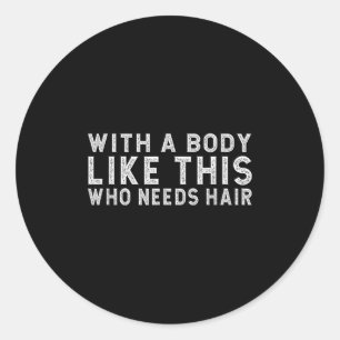 With A Body Like This Who Needs Hair Quote Fathers Classic Round Sticker