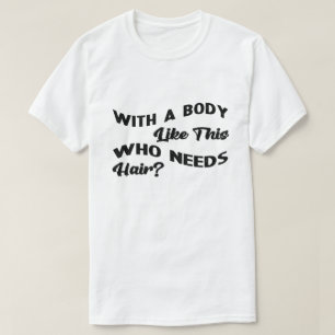 With A Body Like This Who Needs Hair T-Shirt