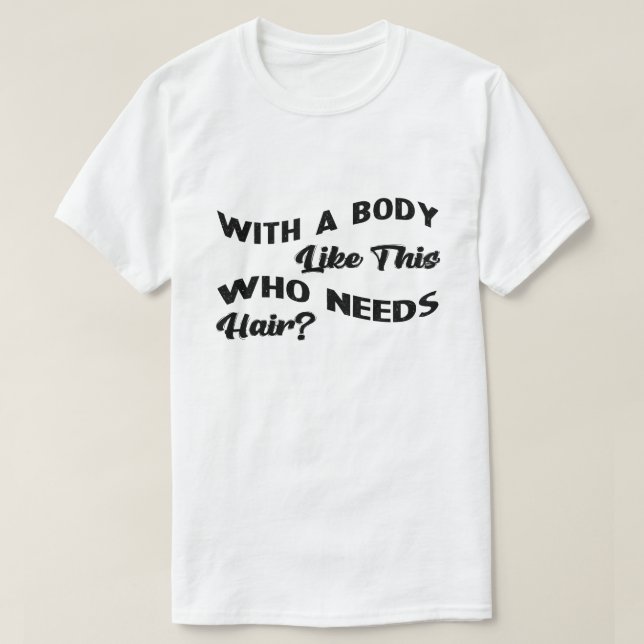 With A Body Like This Who Needs Hair T-Shirt (Design Front)