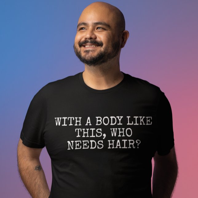 With a body like this who needs hair T-Shirt (Creator Uploaded)