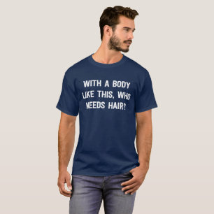 With A Body Like This Who Needs Hair T-shirt