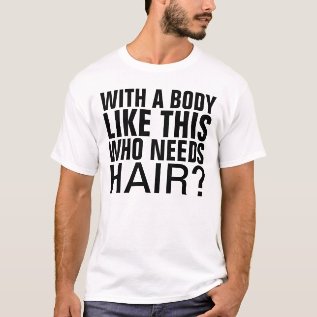 With a body like this who needs hair T-Shirt (Front)