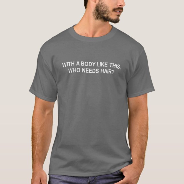 With a body like this who needs hair t-shirt (Front)