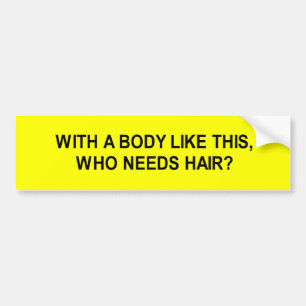 with a body like this who needs hair t-shirt bumper sticker