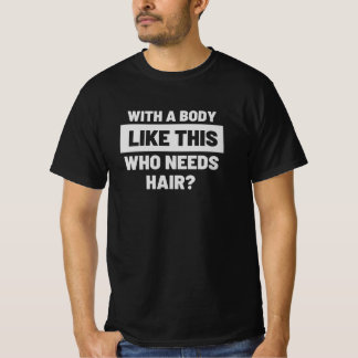 With a Body Like This Who Needs Hair T-shirt class