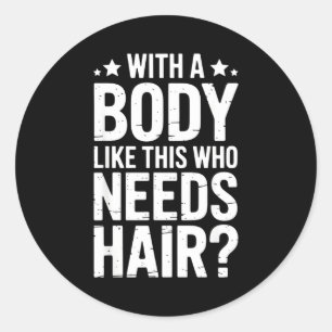 With A Body Like This Who Needs Hair Tee  Classic Round Sticker