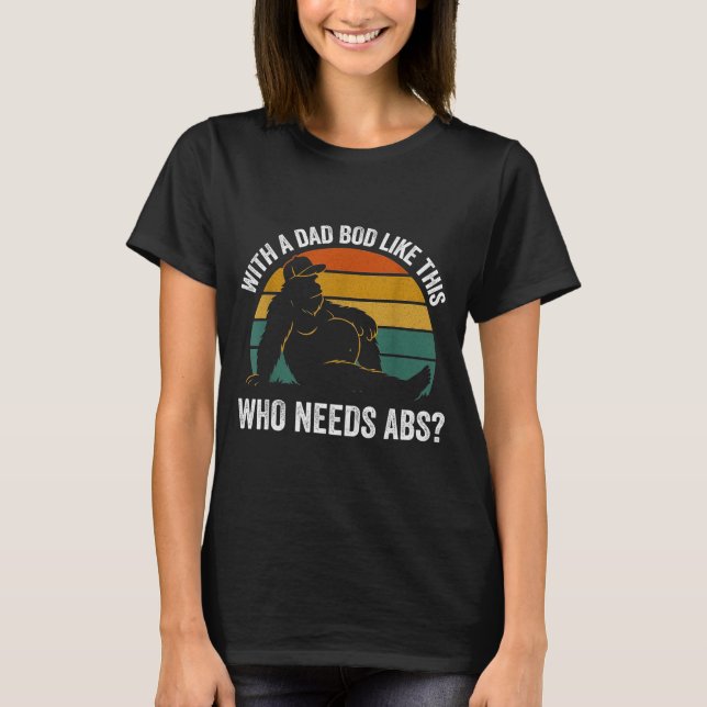 With A Dad Bod Like This Who Needs Abs Funny Bigfo T-Shirt (Front)