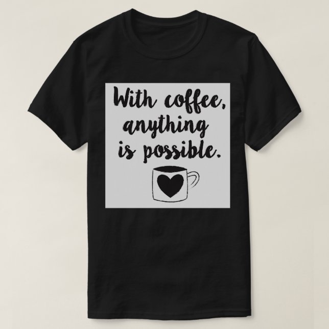 With coffee anything is possible T-Shirt (Design Front)