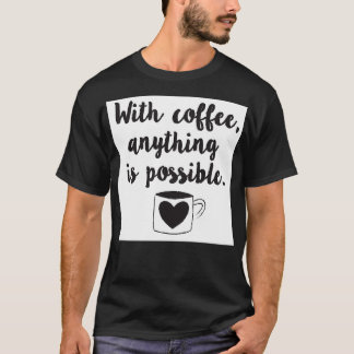 With coffee anything is possible T-Shirt