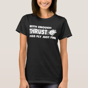 With enough thrust pigs fly just fine funny T-Shirt