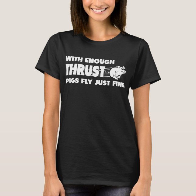 With enough thrust pigs fly just fine funny T-Shirt (Front)