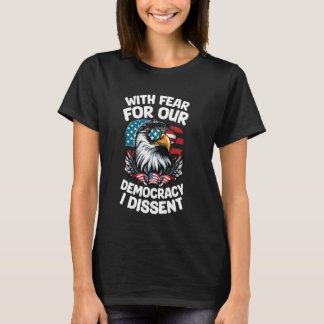 With Fear for our Democracy I Dissent Eagle Americ T-Shirt