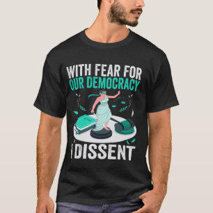 With Fear For Our Democracy, I Dissent Political A T-Shirt