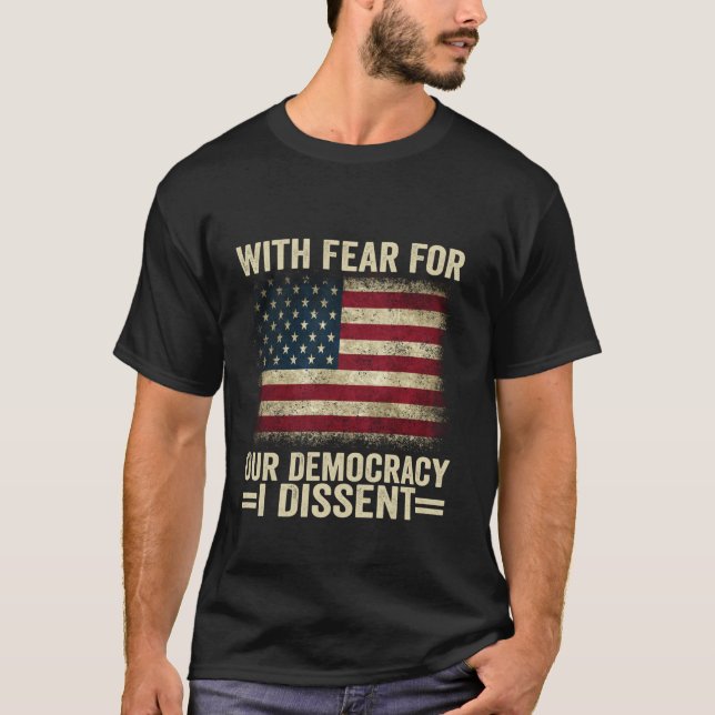 With Fear For Our Democracy I Dissent T Shirt (Front)