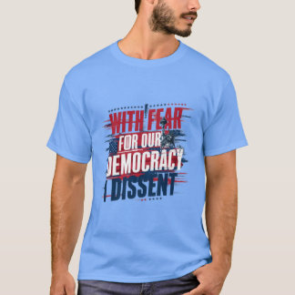WITH FEAR FOR OUR DEMOCRATIC DISSENT T-Shirt