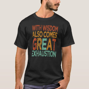 With Wisdom Also Comes Great Exhaustion Puns 1 T-Shirt