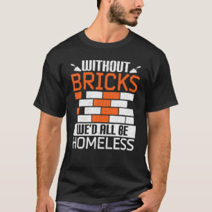 Without Bricks We'd All Be Homeless Bricklaying Br T-Shirt