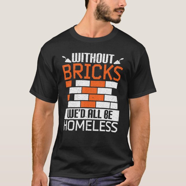 Without Bricks We'd All Be Homeless Bricklaying Br T-Shirt (Front)