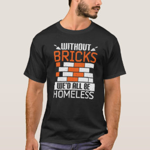 Without Bricks We'd All Be Homeless Bricklaying Br T-Shirt