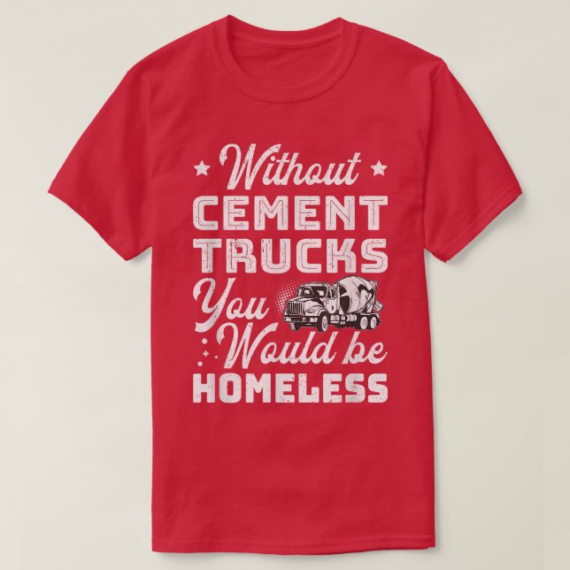 Without Cement Trucks You Would Be Homeless Cement T-Shirt (Design Front)