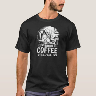 Without Coffee I Literally Can t Even Skeleton Cof T-Shirt