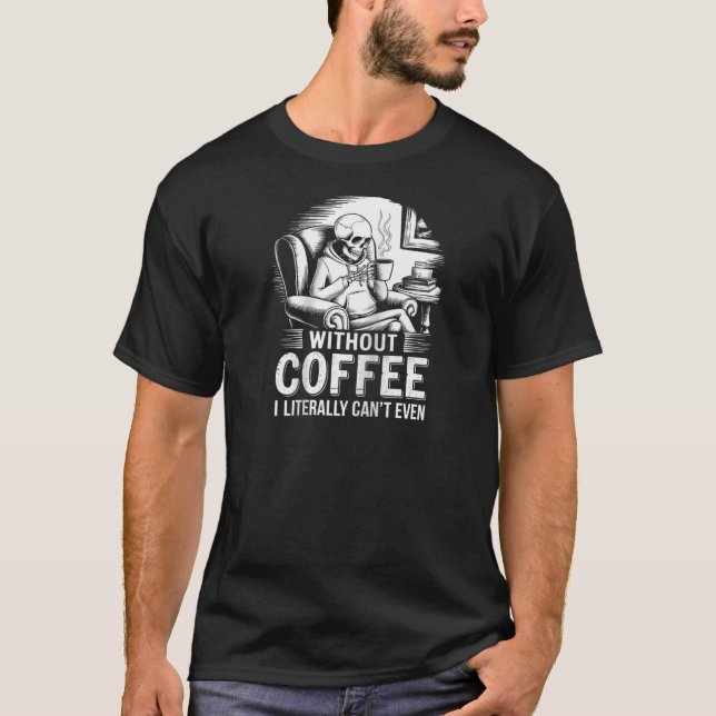 Without Coffee I Literally Can t Even Skeleton Cof T-Shirt (Front)