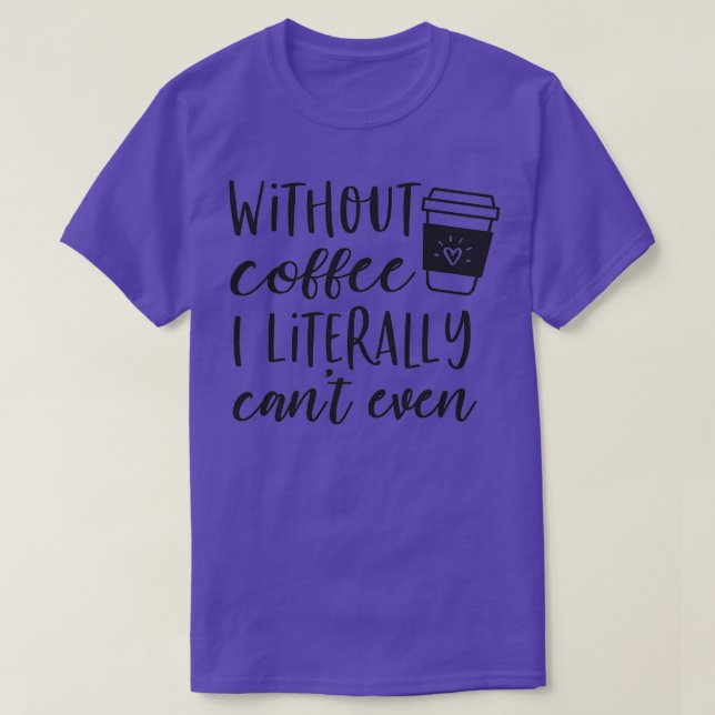 WITHOUT COFFEE I LITERALLY CANx27T EVENCoffee puns T-Shirt (Design Front)