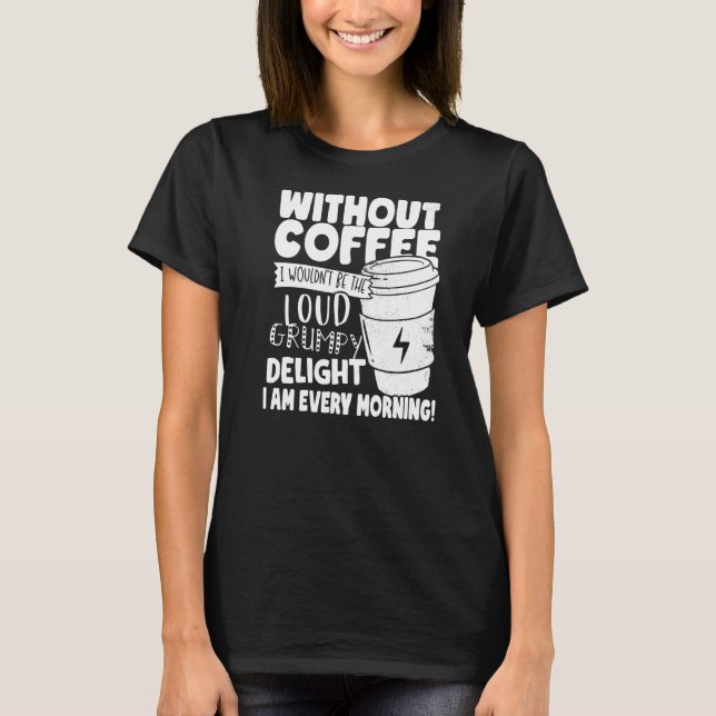 Without Coffee I Wouldn't Be The Grumpy Delight I  T-Shirt (Front)
