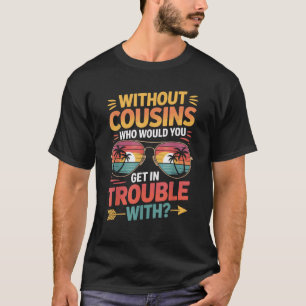 Without Cousins Funny Cousin Vacation Cousin Crew  T-Shirt