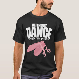 Without Dance What s The Pointe Ballerina Ballet D T-Shirt