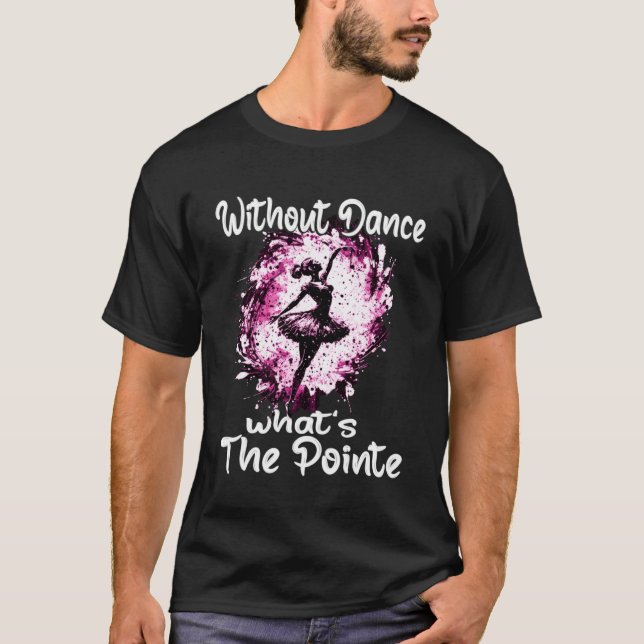 Without Dance What s The Pointe Ballet Dancer Ball T-Shirt (Front)