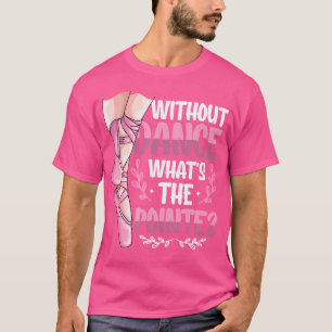 Without Dance What'S The Pointe Ballet Dancing T-Shirt