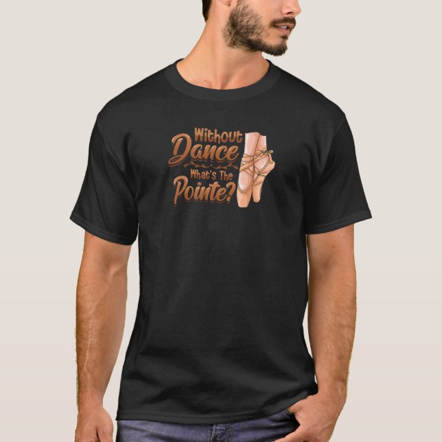 Without Dance Whats The Pointe Classical Ballet Da T-Shirt (Front)