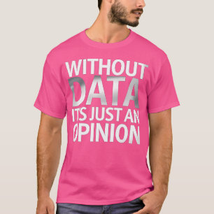 Without Data It'S Just An Opinion T-Shirt