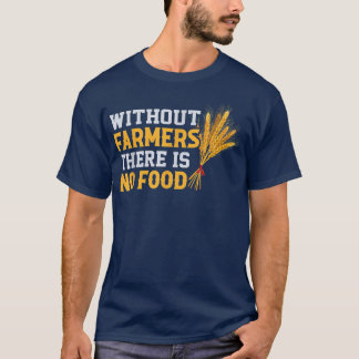 Without Farmers There Is No Food Farming  T-Shirt
