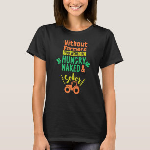 Without Farmers You Would Be Hungry Farmer Tracto T-Shirt