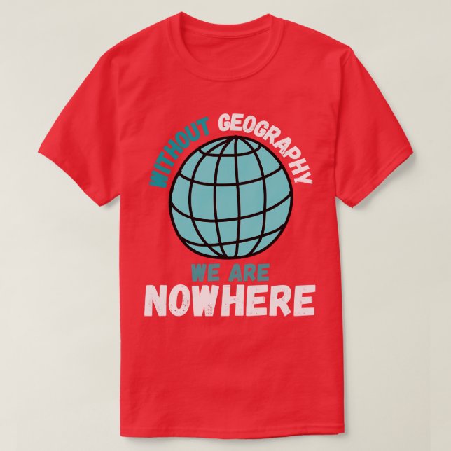 Without Geography We Are Nowhere Funny Geography Q T-Shirt (Design Front)