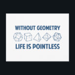 Without Geometry Life Is Pointless Postcard<br><div class="desc">Without geometry,  life is...  pointless.  Literally.  This design offsets the math pun with a nod towards the holy polyhedrons of sacred geometry.  If you don't know what those are,  you don't deserve this shirt.  Great for mathematicians and philosophers alike!  Geeky goodness and nerdy jokes!</div>