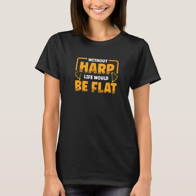 Without Harp Life Would Be Flat Musician Musical H T-Shirt (Front)