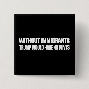 Without Immigrants Trump would have no wives - - . 15 Cm Square Badge