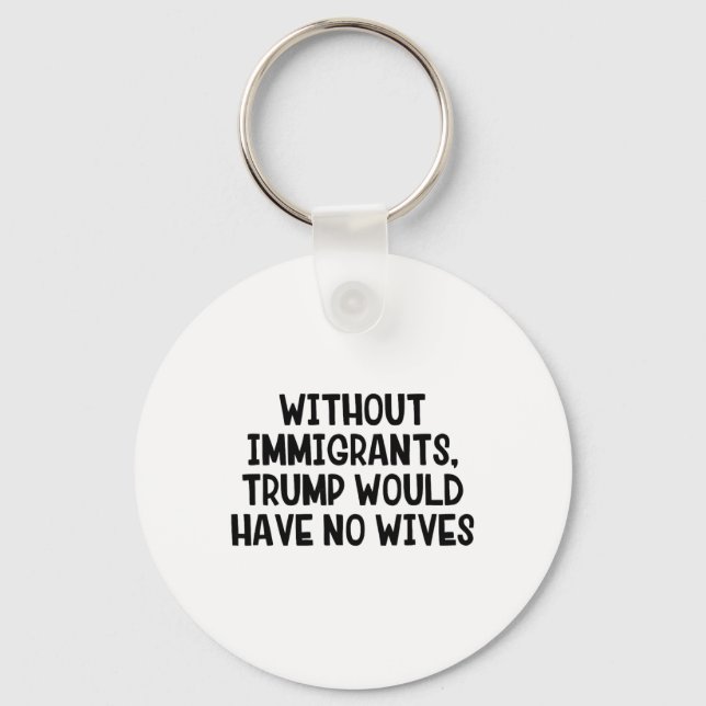 Without Immigrants Trump Would Have No Wives _3  Key Ring (Front)