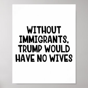 Without Immigrants Trump Would Have No Wives _3  Poster