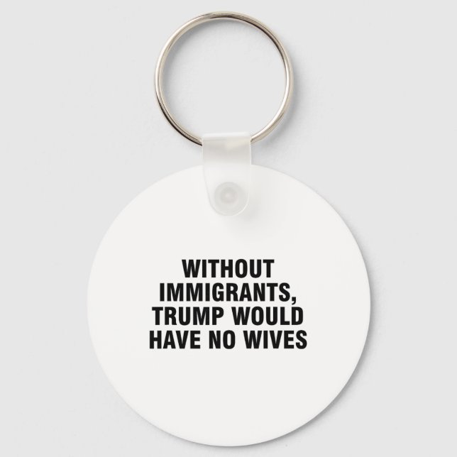 Without Immigrants Trump Would Have No Wives _4  Key Ring (Front)