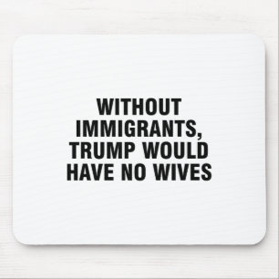 Without Immigrants Trump Would Have No Wives _4 Mouse Mat