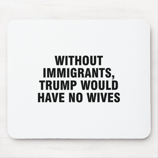 Without Immigrants Trump Would Have No Wives _4  Mouse Mat (Front)
