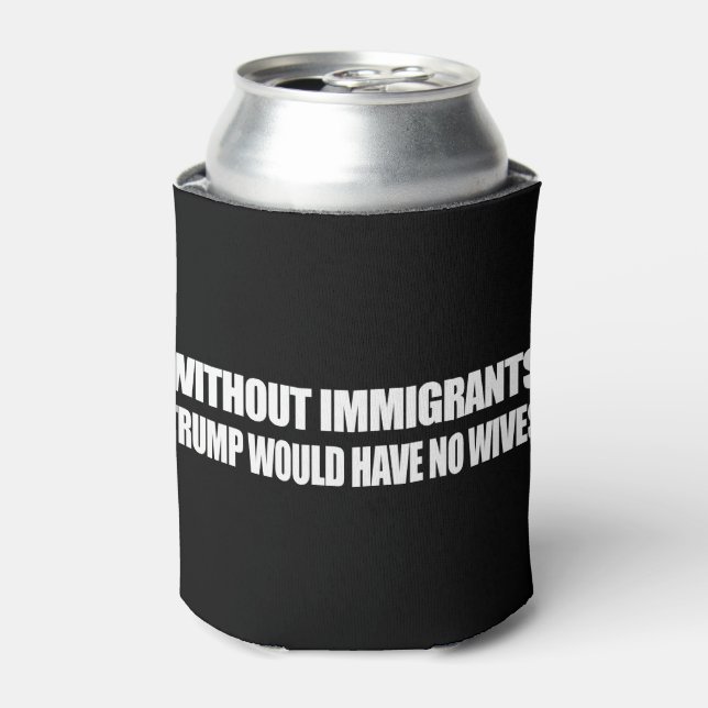 Without Immigrants Trump would have no wives - - . Can Cooler (Can Front)