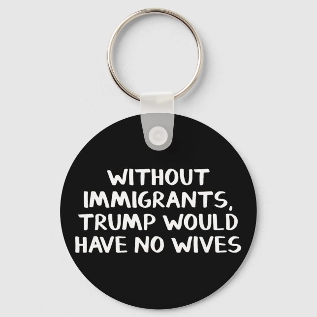 Without Immigrants Trump Would Have No Wives  Key Ring (Front)