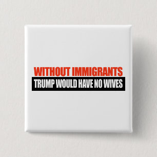 Without Immigrants Trump would have no wives -.png 15 Cm Square Badge